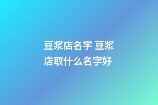 豆浆店名字 豆浆店取什么名字好-第1张-店铺起名-玄机派